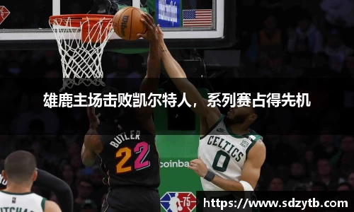 雄鹿主场击败凯尔特人,系列赛占得先机